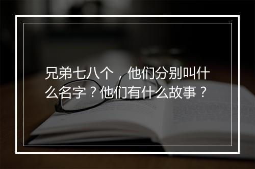 兄弟七八个，他们分别叫什么名字？他们有什么故事？