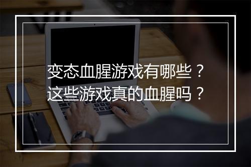 变态血腥游戏有哪些？这些游戏真的血腥吗？