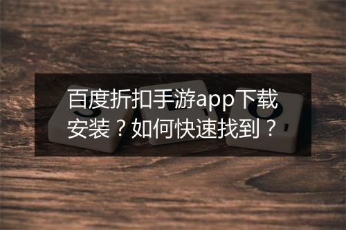 百度折扣手游app下载安装?如何快速找到?
