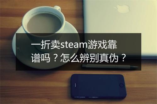 一折卖steam游戏靠谱吗？怎么辨别真伪？