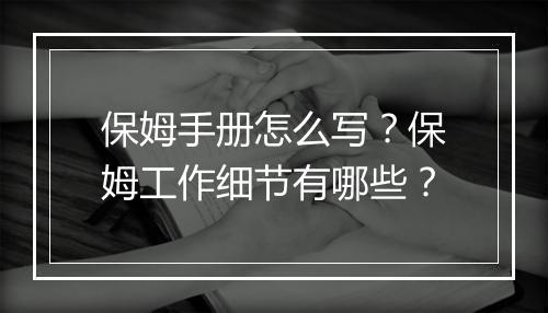 保姆手册怎么写?保姆工作细节有哪些?