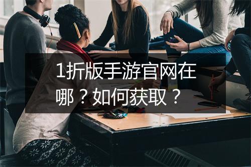 1折版手游官网在哪?如何获取?