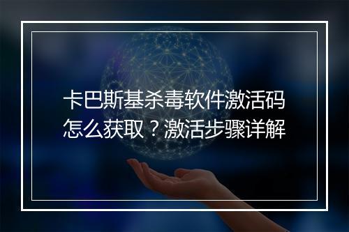 卡巴斯基杀毒软件激活码怎么获取？激活步骤详解