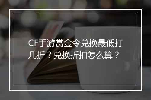 CF手游赏金令兑换最低打几折？兑换折扣怎么算？
