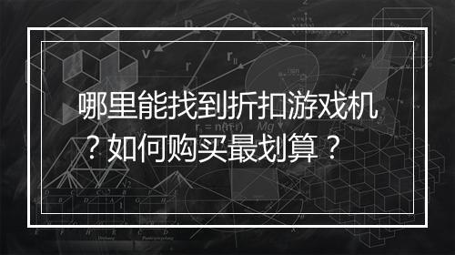 哪里能找到折扣游戏机？如何购买最划算？