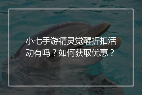 小七手游精灵觉醒折扣活动有吗？如何获取优惠？