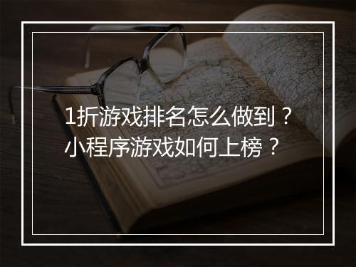 1折游戏排名怎么做到?小程序游戏如何上榜?