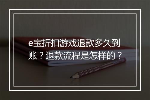 e宝折扣游戏退款多久到账？退款流程是怎样的？
