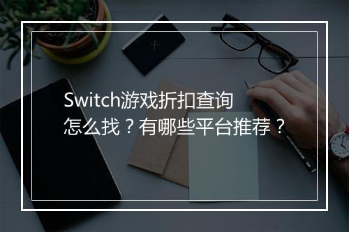 Switch游戏折扣查询怎么找？有哪些平台推荐？