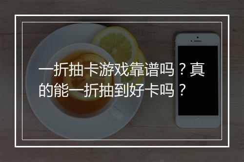 一折抽卡游戏靠谱吗？真的能一折抽到好卡吗？