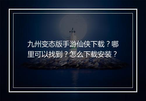 九州变态版手游仙侠下载?哪里可以找到?怎么下载安装?