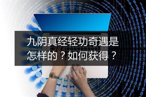 九阴真经轻功奇遇是怎样的？如何获得？