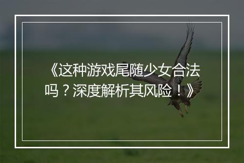 《这种游戏尾随少女合法吗?深度解析其风险!》