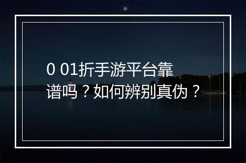 0 01折手游平台靠谱吗？如何辨别真伪？