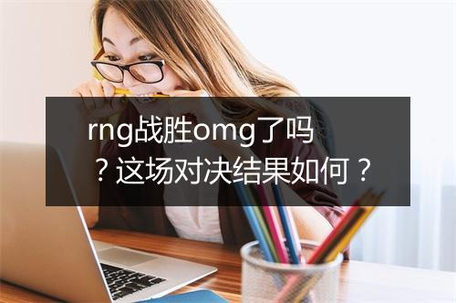 rng战胜omg了吗？这场对决结果如何？