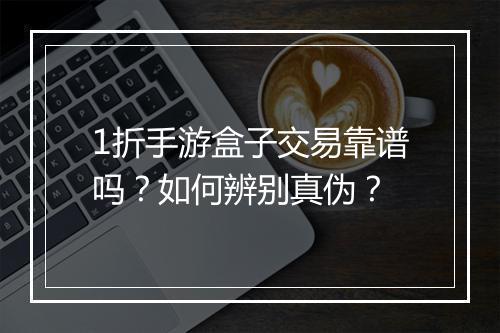 1折手游盒子交易靠谱吗?如何辨别真伪?