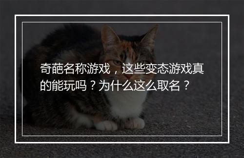 奇葩名称游戏，这些变态游戏真的能玩吗？为什么这么取名？