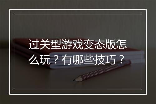 过关型游戏变态版怎么玩?有哪些技巧?