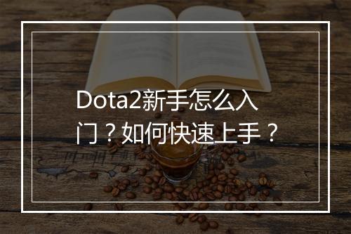 Dota2新手怎么入门？如何快速上手？