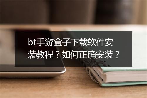 bt手游盒子下载软件安装教程?如何正确安装?