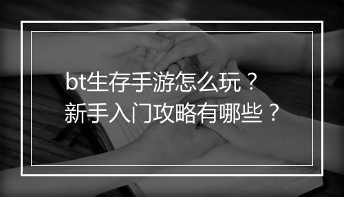 bt生存手游怎么玩？新手入门攻略有哪些？