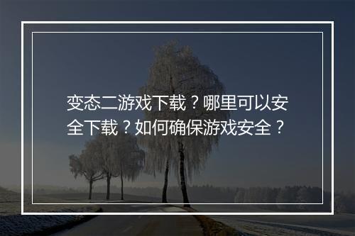 变态二游戏下载?哪里可以安全下载?如何确保游戏安全?