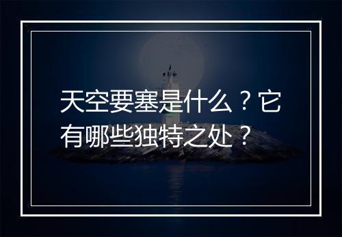 天空要塞是什么？它有哪些独特之处？