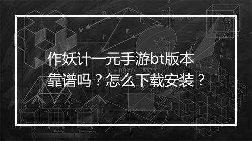 作妖计一元手游bt版本靠谱吗?怎么下载安装?