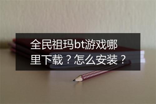 全民祖玛bt游戏哪里下载?怎么安装?