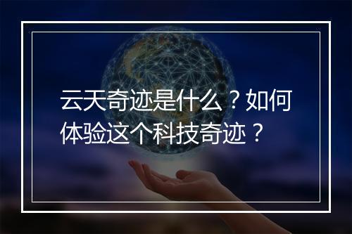 云天奇迹是什么?如何体验这个科技奇迹?