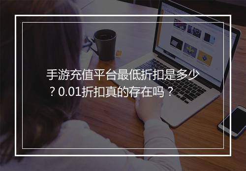 手游充值平台最低折扣是多少?0.01折扣真的存在吗?