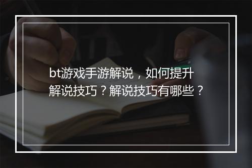 bt游戏手游解说,如何提升解说技巧?解说技巧有哪些?