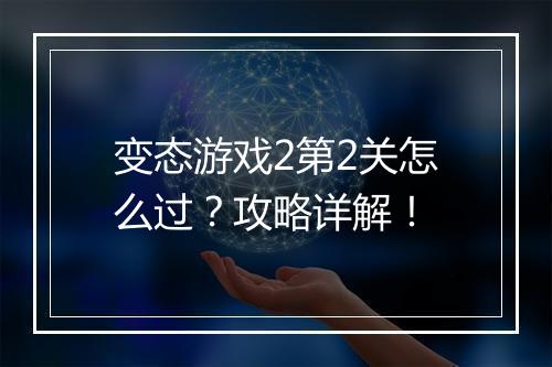 变态游戏2第2关怎么过？攻略详解！