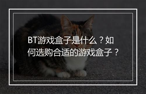 BT游戏盒子是什么？如何选购合适的游戏盒子？