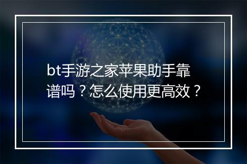 bt手游之家苹果助手靠谱吗？怎么使用更高效？