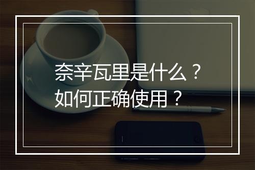 奈辛瓦里是什么？如何正确使用？