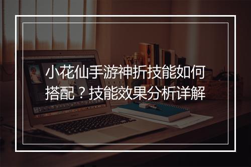 小花仙手游神折技能如何搭配？技能效果分析详解