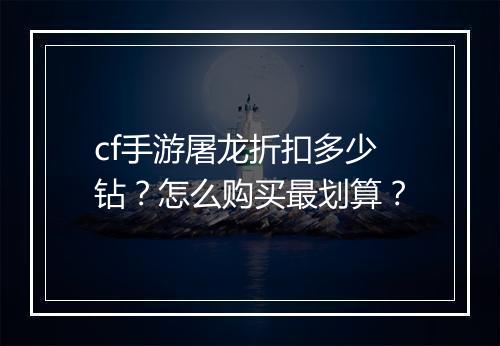 cf手游屠龙折扣多少钻？怎么购买最划算？