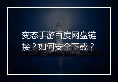 变态手游百度网盘链接?如何安全下载?