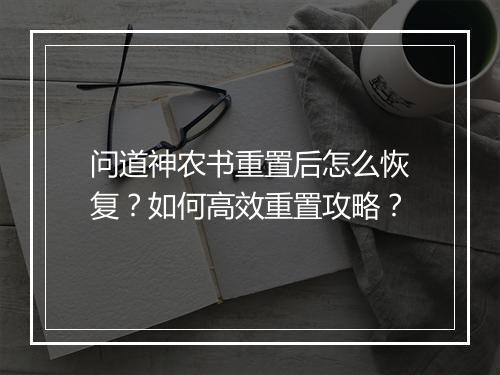 问道神农书重置后怎么恢复？如何高效重置攻略？