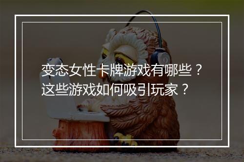 变态女性卡牌游戏有哪些?这些游戏如何吸引玩家?