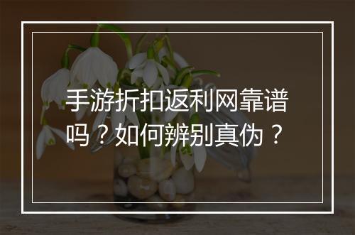 手游折扣返利网靠谱吗？如何辨别真伪？
