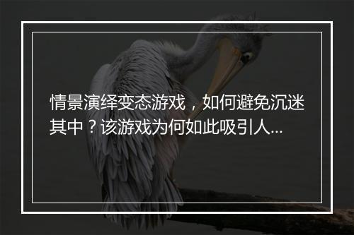 情景演绎变态游戏,如何避免沉迷其中?该游戏为何如此吸引人?
