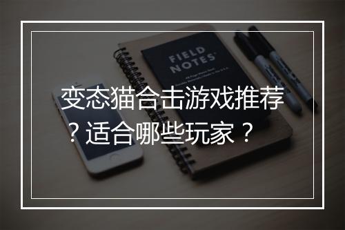 变态猫合击游戏推荐?适合哪些玩家?