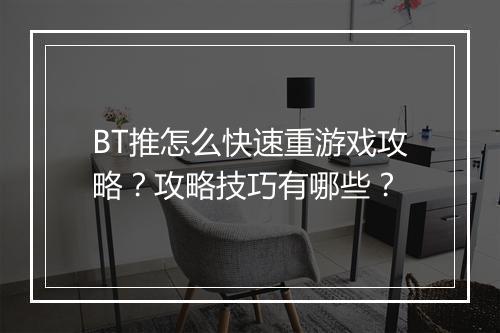 BT推怎么快速重游戏攻略?攻略技巧有哪些?