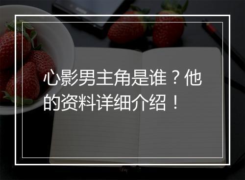 心影男主角是谁？他的资料详细介绍！
