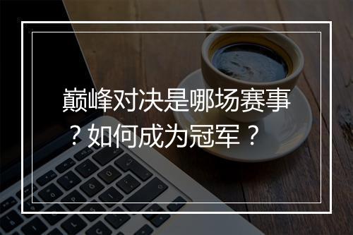 巅峰对决是哪场赛事？如何成为冠军？