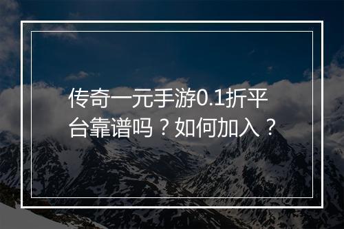 传奇一元手游0.1折平台靠谱吗？如何加入？