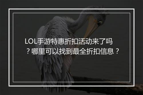 LOL手游特惠折扣活动来了吗？哪里可以找到最全折扣信息？