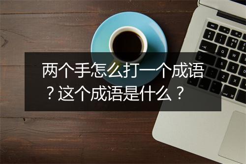 两个手怎么打一个成语？这个成语是什么？